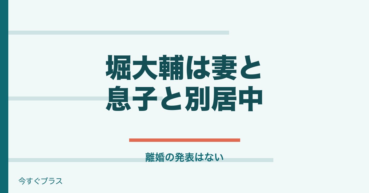 堀大輔の妻は誰で子供や家族構成は？別居の理由と年収も！