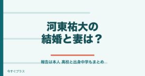 河東祐大の結婚した妻は誰？高校や出身中学はどこ？