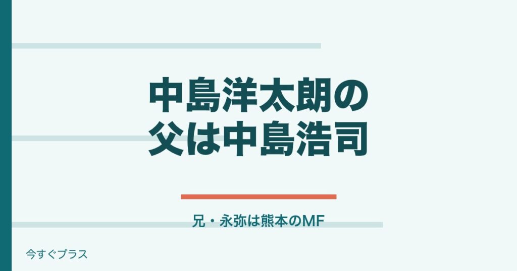 中島洋太朗の父や兄・家族構成は？経歴と出身中学・高校も！