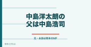 中島洋太朗の父や兄・家族構成は？経歴と出身中学・高校も！