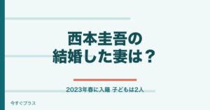 西本圭吾の結婚した妻は誰？高校や出身中学はどこ？