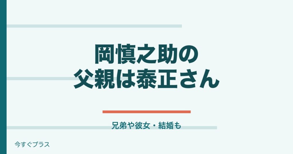 岡慎之助の父親や兄弟は？彼女や結婚した妻はいる？
