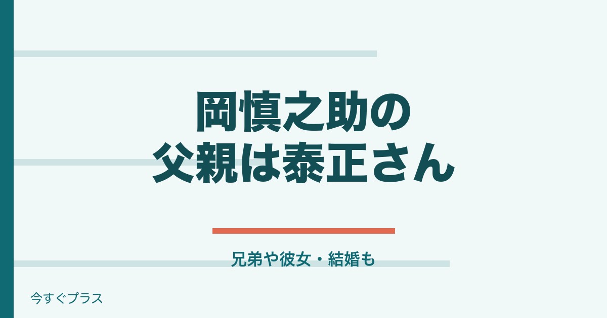 岡慎之助の父親や兄弟は？彼女や結婚した妻はいる？