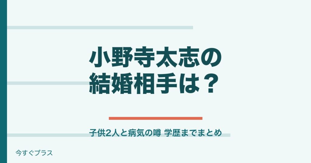 小野寺太志の結婚相手は誰で子供は？病気の噂と出身高校や中学は？