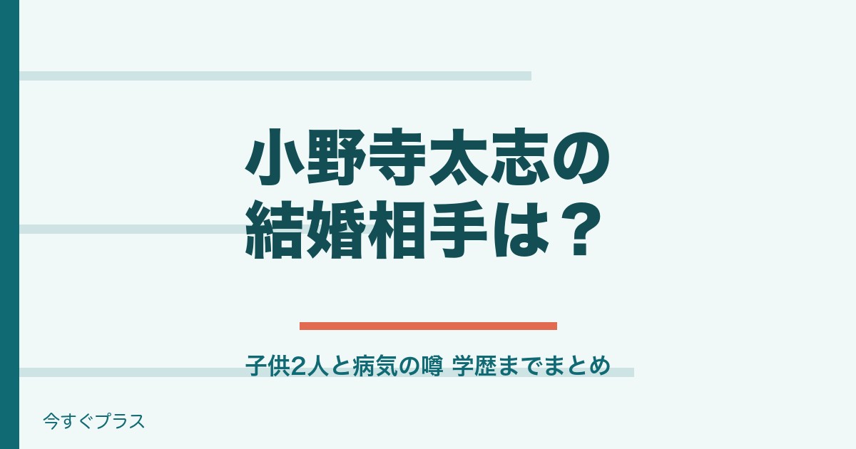 小野寺太志の結婚相手は誰で子供は？病気の噂と出身高校や中学は？