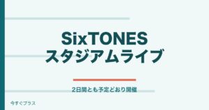SixTONESスタジアムライブは台風で中止？チケット払い戻しはある？