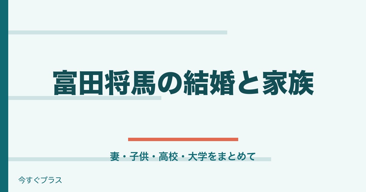 富田将馬の結婚した妻は誰で子供は？高校や大学はどこ？