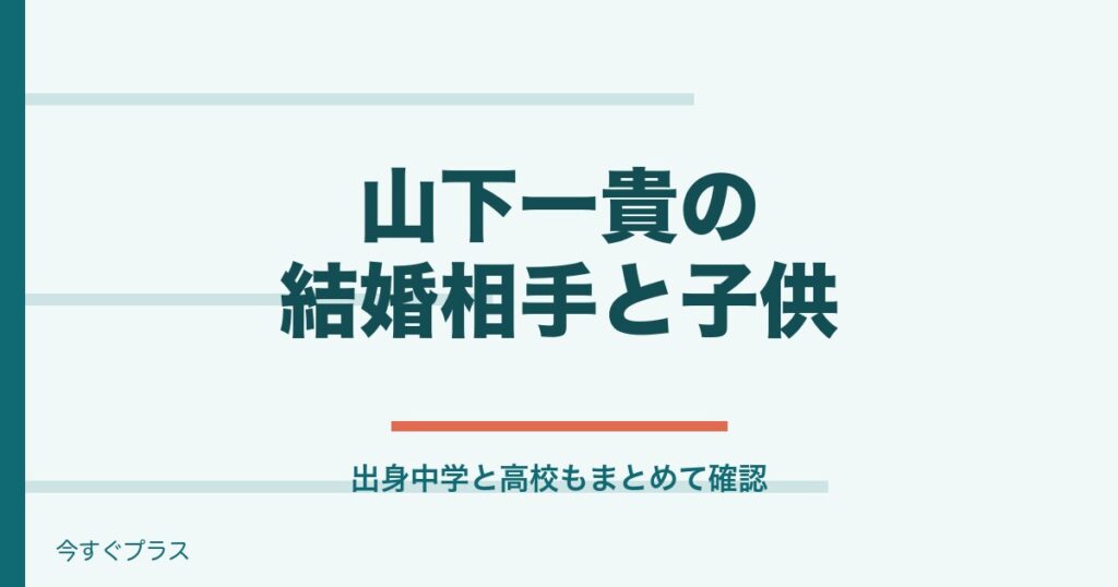 山下一貴の結婚相手は誰で子供は？出身中学や高校は？