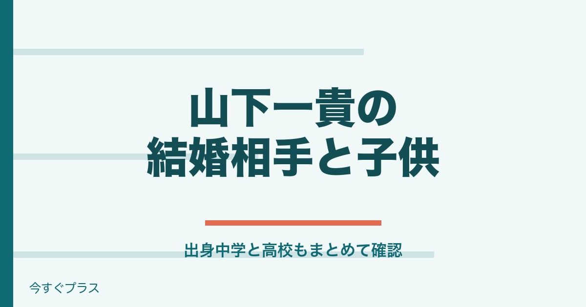 山下一貴の結婚相手は誰で子供は？出身中学や高校は？