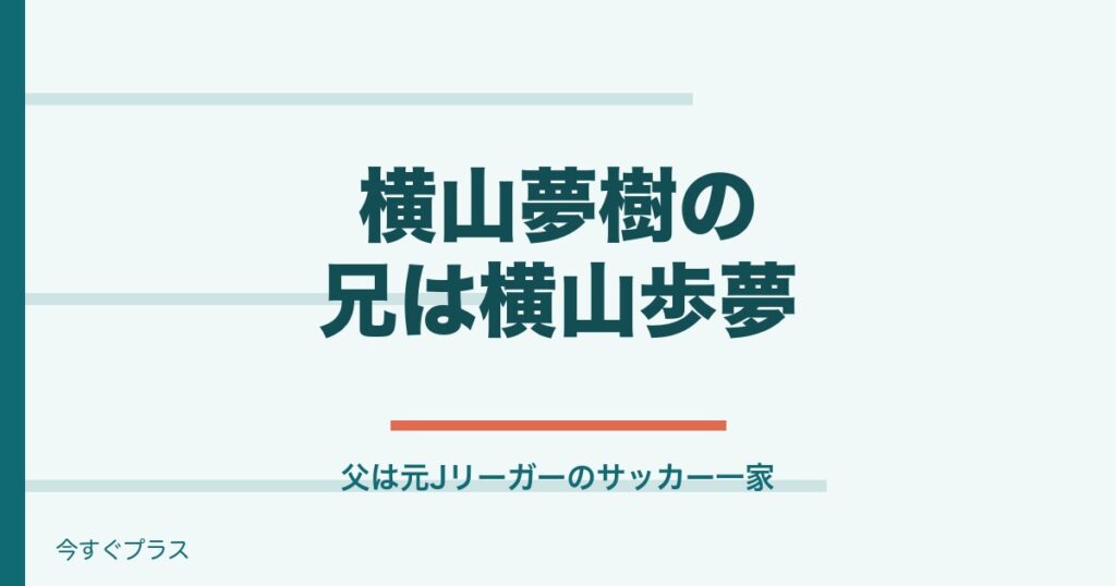 横山夢樹の兄弟や父親・家族構成は？出身高校と中学も！